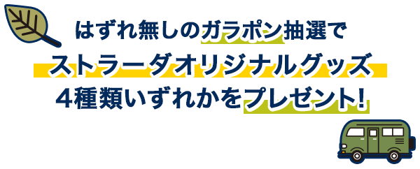 はずれ無しのガラポン抽選で ストラーダオリジナルグッズ 4種類いずれかをプレゼント!