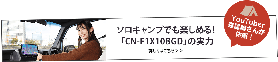 ソロキャンプでも楽しめる！「CN-F1X10BGD」の実力 詳しくはこちら