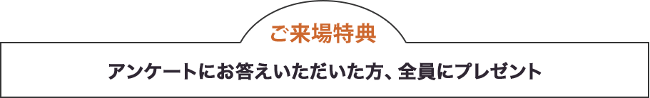 アンケートにお答えいただいた方、全員にプレゼント