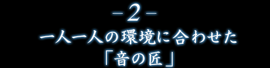2.一人一人の環境に合わせた「音の匠」