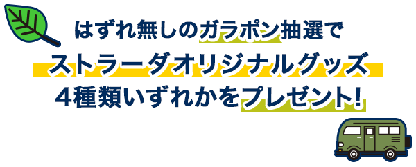 はずれ無しのガラポン抽選で ストラーダオリジナルグッズ 4種類いずれかをプレゼント!