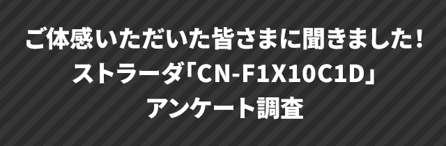 ご来場いただいた皆さまに聞きました！ストラーダ「CN-F1X10BGD」アンケート調査