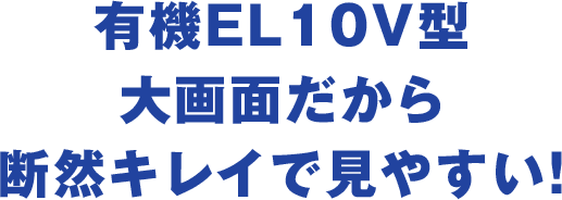 有機EL10V型大画面だから断然キレイで見やすい！