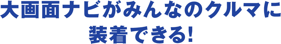大画面ナビがみんなのクルマに装着できる！