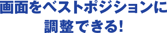 画面をベストポジションに調整できる！