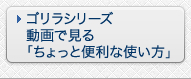 ゴリラシリーズ　動画で見る「ちょっと便利な使い方」