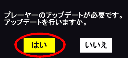 プレーヤーのアップデートが必要です。アップデートを行いますか？はい・いいえ