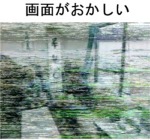 画面がおかしい