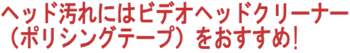 ヘッド汚れにはビデオヘッドクリーナー（ポリシングテープ）をおすすめ！