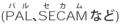 PAL,SECAMなど