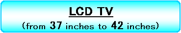 LCD TV from 37 inches to 42 inches