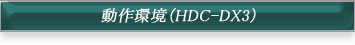 動作環境（HDC-DX3）
