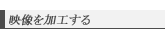 映像を加工する