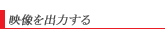 映像を出力する