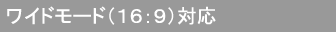 16:9 ワイド＆シネマ対応