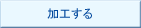加工する