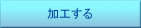 加工する