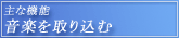主な機能・音楽を取り込む