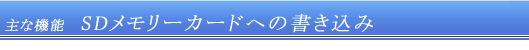 主な機能・SDメモリーカードへの書き込み