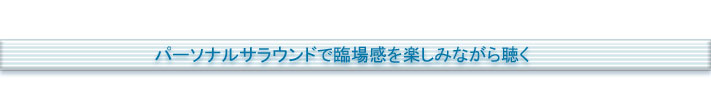 パーソナルサラウンドで臨場感を楽しみながら聴く