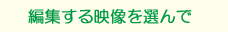 編集する映像を選んで