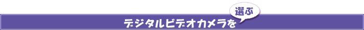 デジタルビデオカメラを選ぶ