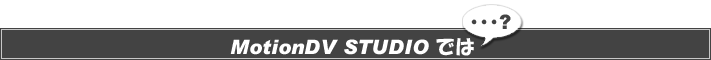 MotionDV STUDIO では・・・