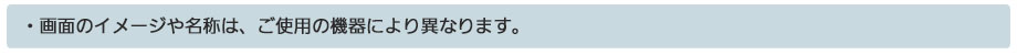 画面のイメージや名称は、ご使用の機器により異なります。