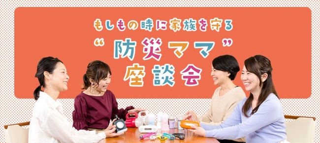 もしもの時に家族を守る“防災ママ”座談会。いつもの生活でも便利に使え、もしもの時にも頼りになる。パナソニックの防災グッズ