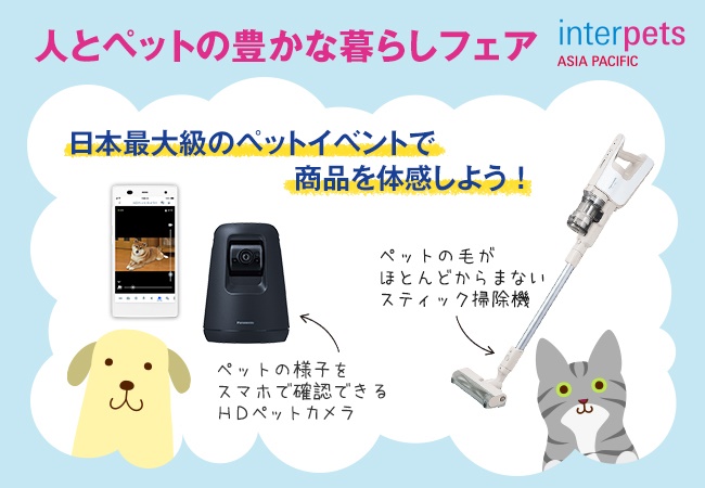 日本最大級のペットイベント『インターペット 人とペットの豊かな暮らしフェア』にパナソニックが出展します！ HDペットカメラとコードレススティック掃除機をブースでご体感ください