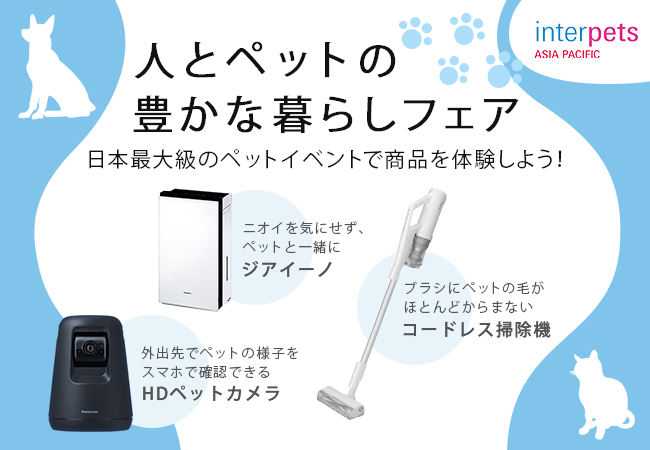 日本最大級のペットイベント『インターペット 人とペットの豊かな暮らしフェア』にパナソニックが今年も出展します。  HDペットカメラ、ジアイーノ、掃除機をブースでご体感ください！